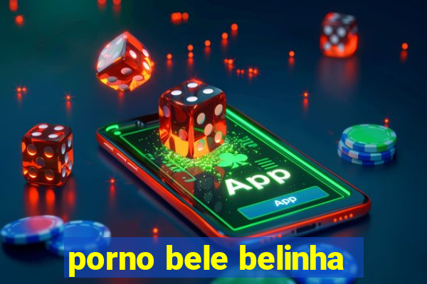 porno bele belinha